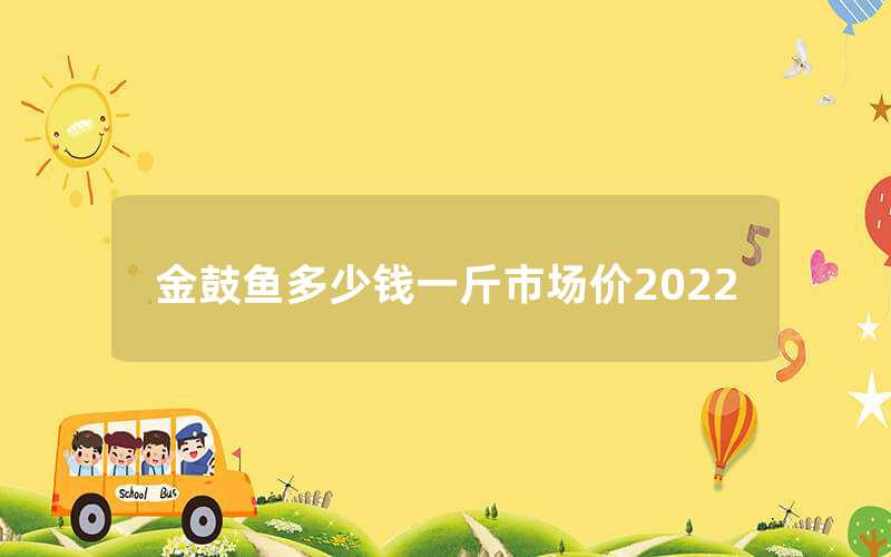 金鼓鱼多少钱一斤市场价2022